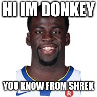 HI IM DONKEY; YOU KNOW FROM SHREK | image tagged in draymond green | made w/ Imgflip meme maker