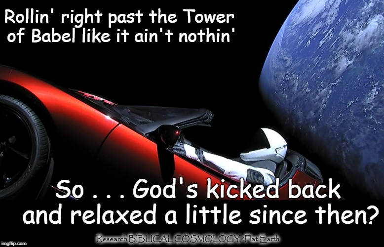 Reaching Up to the Heavens?  Appears God Ain't So Worried About It These Days | Rollin' right past the Tower of Babel like it ain't nothin'; So . . . God's kicked back and relaxed a little since then? Research BIBLICAL COSMOLOGY/Flat Earth | image tagged in spaceguy in red cabrio in outer space,elon musk,fake space,nasa hoax,biblical cosmology flat earth,memes | made w/ Imgflip meme maker