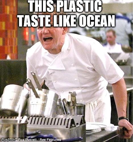 that's why I recycle plastic cause I actually care about environment :/ | THIS PLASTIC TASTE LIKE OCEAN | image tagged in memes,chef gordon ramsay | made w/ Imgflip meme maker