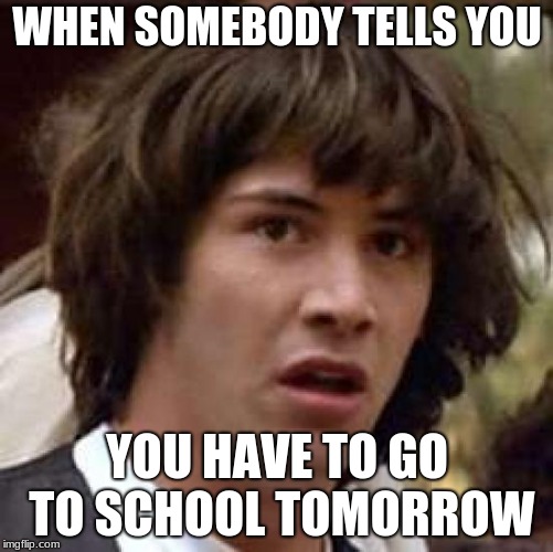 Conspiracy Keanu Meme | WHEN SOMEBODY TELLS YOU; YOU HAVE TO GO TO SCHOOL TOMORROW | image tagged in memes,conspiracy keanu | made w/ Imgflip meme maker