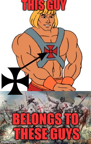 he man is a templar | THIS GUY; BELONGS TO THESE GUYS | image tagged in he man,knights templar | made w/ Imgflip meme maker