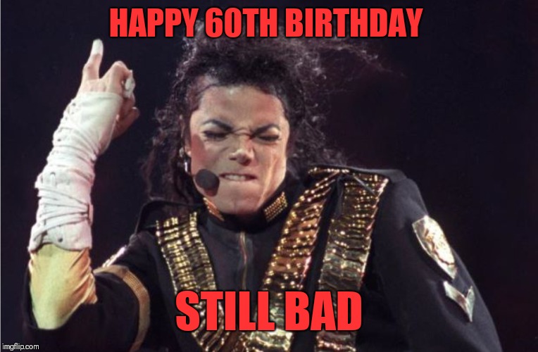 REMEMBER THE TIME  | HAPPY 60TH BIRTHDAY; STILL BAD | image tagged in michael jackson,thriller,king of pop,musical icon,moonwalker,quincy jones | made w/ Imgflip meme maker