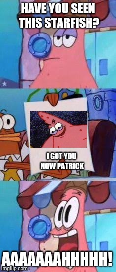 Scared Patrick | HAVE YOU SEEN THIS STARFISH? I GOT YOU NOW PATRICK; AAAAAAAHHHHH! | image tagged in scared patrick,evil patrick,memes | made w/ Imgflip meme maker