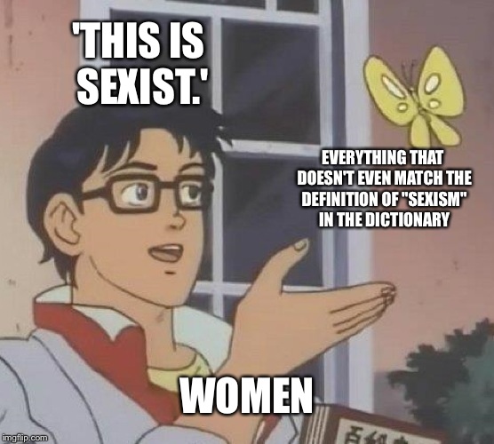 Is This A Pigeon Meme |  'THIS IS SEXIST.'; EVERYTHING THAT DOESN'T EVEN MATCH THE DEFINITION OF "SEXISM" IN THE DICTIONARY; WOMEN | image tagged in memes,is this a pigeon | made w/ Imgflip meme maker