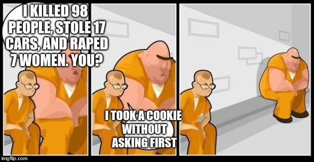 worst crime ever | I KILLED 98 PEOPLE, STOLE 17 CARS, AND RAPED 7 WOMEN. YOU? I TOOK A COOKIE WITHOUT ASKING FIRST | image tagged in i killed a man and you? | made w/ Imgflip meme maker
