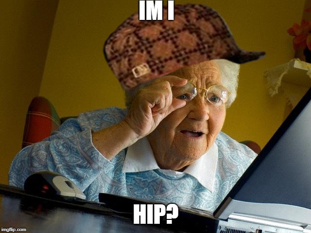 Grandma Finds The Internet Meme | IM I; HIP? | image tagged in memes,grandma finds the internet,scumbag | made w/ Imgflip meme maker