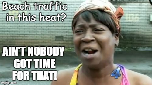 Ain't Nobody Got Time For That Meme | Beach traffic in this heat? AIN'T NOBODY GOT TIME FOR THAT! | image tagged in memes,aint nobody got time for that | made w/ Imgflip meme maker