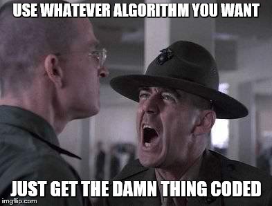 drill instructor yelling | USE WHATEVER ALGORITHM YOU WANT; JUST GET THE DAMN THING CODED | image tagged in drill instructor yelling | made w/ Imgflip meme maker