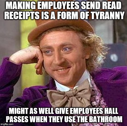 Tyranny in the workplace | MAKING EMPLOYEES SEND READ RECEIPTS IS A FORM OF TYRANNY; MIGHT AS WELL GIVE EMPLOYEES HALL PASSES WHEN THEY USE THE BATHROOM | image tagged in memes,creepy condescending wonka,willy wonka,tyranny,employees | made w/ Imgflip meme maker