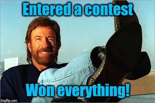 Chuck Norris Says | Entered a contest Won everything! | image tagged in chuck norris says | made w/ Imgflip meme maker