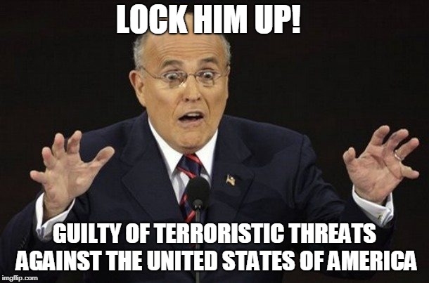 LOCK HIM UP | LOCK HIM UP! GUILTY OF TERRORISTIC THREATS AGAINST THE UNITED STATES OF AMERICA | image tagged in lock him up,rudy giuliani,trump,treason,republican,prison | made w/ Imgflip meme maker