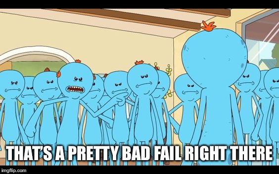 Mr. Meeseeks - Your Failures are your own, old man! | THAT’S A PRETTY BAD FAIL RIGHT THERE | image tagged in mr. meeseeks - your failures are your own old man! | made w/ Imgflip meme maker