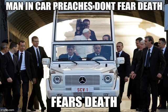 #POPE | MAN IN CAR PREACHES DONT FEAR DEATH; FEARS DEATH | image tagged in pope francis | made w/ Imgflip meme maker