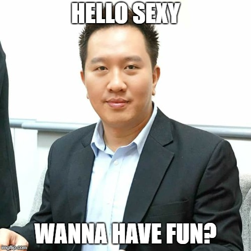 HELLO SEXY; WANNA HAVE FUN? | image tagged in seng wang lee | made w/ Imgflip meme maker