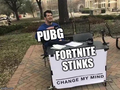 Change My Mind | PUBG; FORTNITE STINKS | image tagged in change my mind | made w/ Imgflip meme maker