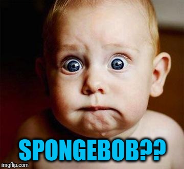 scared baby | SPONGEBOB?? | image tagged in scared baby | made w/ Imgflip meme maker
