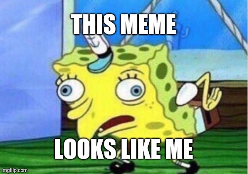 Mocking Spongebob Meme | THIS MEME LOOKS LIKE ME | image tagged in memes,mocking spongebob | made w/ Imgflip meme maker