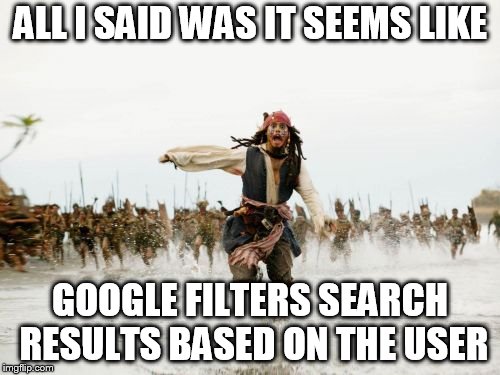 Jack Sparrow Being Chased Meme | ALL I SAID WAS IT SEEMS LIKE; GOOGLE FILTERS SEARCH RESULTS BASED ON THE USER | image tagged in memes,jack sparrow being chased | made w/ Imgflip meme maker
