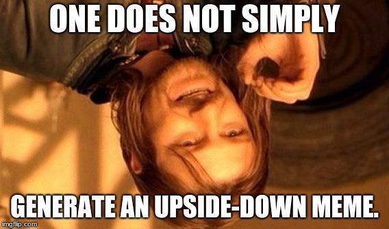 One Does Not Simply | ONE DOES NOT SIMPLY; GENERATE AN UPSIDE-DOWN MEME. | image tagged in memes,one does not simply | made w/ Imgflip meme maker