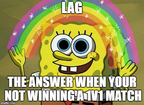 Imagination Spongebob | LAG; THE ANSWER WHEN YOUR NOT WINNING A 1V1 MATCH | image tagged in memes,imagination spongebob | made w/ Imgflip meme maker