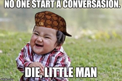Evil Toddler Meme | NO ONE START A CONVERSASION. DIE, LITTLE MAN | image tagged in memes,evil toddler,scumbag | made w/ Imgflip meme maker