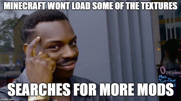 my logic,peoples. | MINECRAFT WONT LOAD SOME OF THE TEXTURES; SEARCHES FOR MORE MODS | image tagged in memes,roll safe think about it,minecraft | made w/ Imgflip meme maker