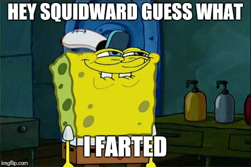 Don't You Squidward | HEY SQUIDWARD GUESS WHAT; I FARTED | image tagged in memes,dont you squidward | made w/ Imgflip meme maker