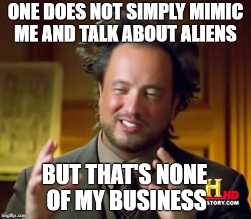 Impersonating failed meme week August 27th to September 3rd (a Landon_the_memer event).
 | ONE DOES NOT SIMPLY MIMIC ME AND TALK ABOUT ALIENS; BUT THAT'S NONE OF MY BUSINESS | image tagged in memes,ancient aliens,fail week,landon_the_memer,one does not simply,but thats none of my business | made w/ Imgflip meme maker