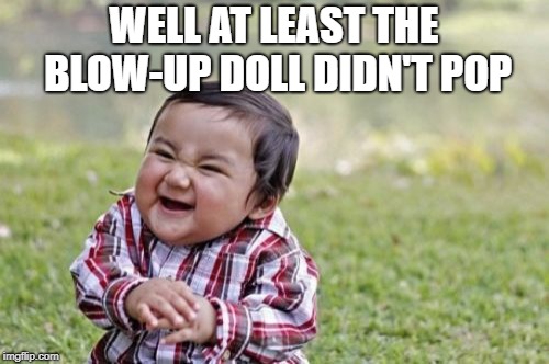 Evil Toddler Meme | WELL AT LEAST THE BLOW-UP DOLL DIDN'T POP | image tagged in memes,evil toddler | made w/ Imgflip meme maker