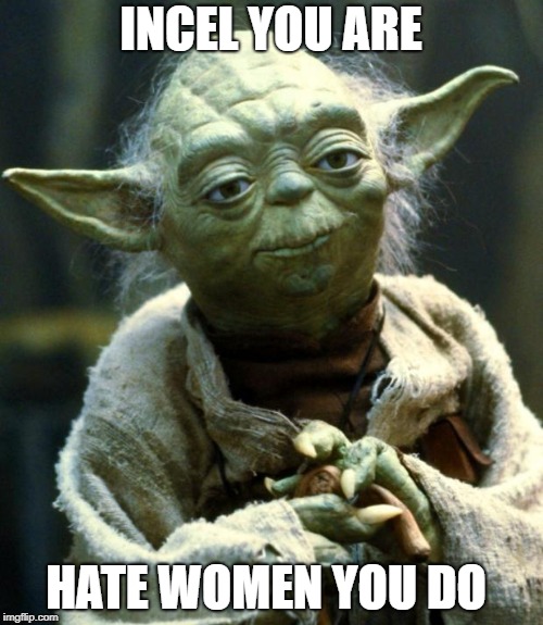 INCEL YOU ARE HATE WOMEN YOU DO | image tagged in memes,star wars yoda | made w/ Imgflip meme maker
