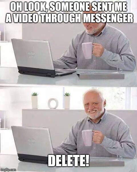 Hide the Pain Harold | OH LOOK, SOMEONE SENT ME A VIDEO THROUGH MESSENGER; DELETE! | image tagged in memes,hide the pain harold | made w/ Imgflip meme maker