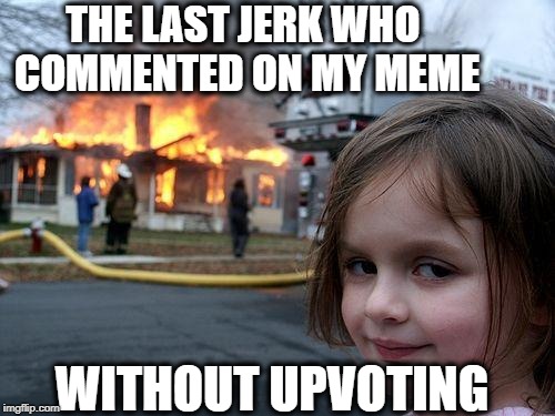 There's no rule that states you have to do it. BUT DO IT ANYWAY! | THE LAST JERK WHO COMMENTED ON MY MEME; WITHOUT UPVOTING | image tagged in memes,disaster girl | made w/ Imgflip meme maker