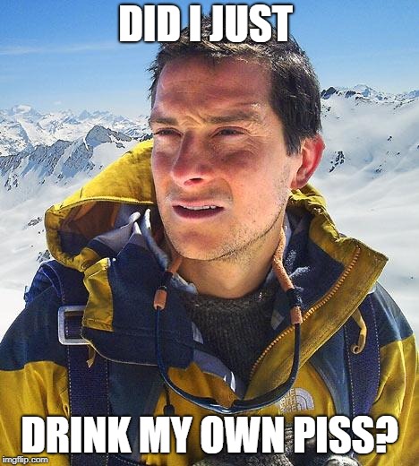 Bear Grylls | DID I JUST; DRINK MY OWN PISS? | image tagged in memes,bear grylls | made w/ Imgflip meme maker