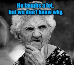 confused old lady | He laughs a lot, but we don’t know why. | image tagged in confused old lady | made w/ Imgflip meme maker