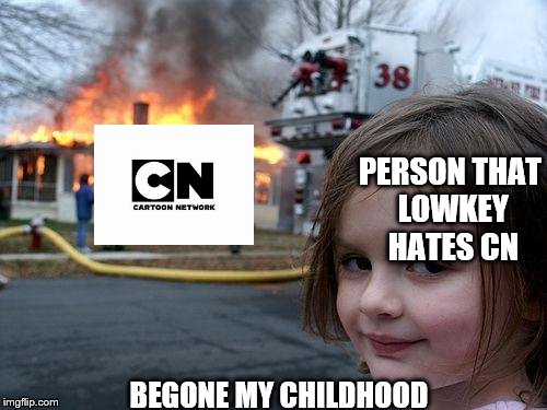 Disaster Girl Meme | PERSON THAT LOWKEY HATES CN; BEGONE MY CHILDHOOD | image tagged in memes,disaster girl | made w/ Imgflip meme maker