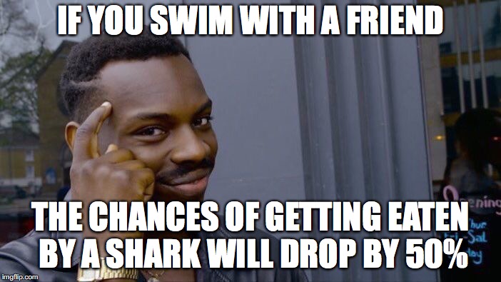 Funny random advice | IF YOU SWIM WITH A FRIEND; THE CHANCES OF GETTING EATEN BY A SHARK WILL DROP BY 50% | image tagged in memes,roll safe think about it,funny,random,advice | made w/ Imgflip meme maker