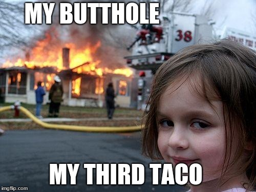 Disaster Girl | MY BUTTHOLE; MY THIRD TACO | image tagged in memes,disaster girl | made w/ Imgflip meme maker