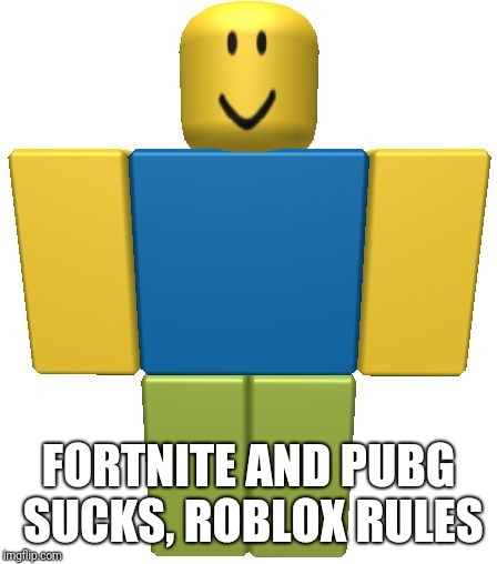 ROBLOX Noob | FORTNITE AND PUBG SUCKS, ROBLOX RULES | image tagged in roblox noob | made w/ Imgflip meme maker