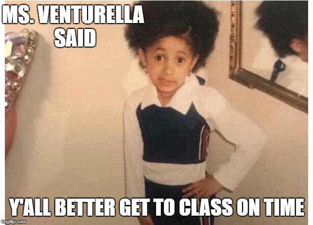 Young Cardi B | MS. VENTURELLA SAID; Y'ALL BETTER GET TO CLASS ON TIME | image tagged in young cardi b | made w/ Imgflip meme maker