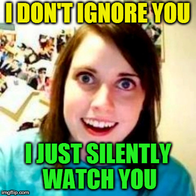I DON'T IGNORE YOU I JUST SILENTLY WATCH YOU | made w/ Imgflip meme maker