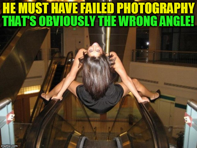 Fail Week From August 27th to September 3rd. (A Landon_the_memer event) |  THAT'S OBVIOUSLY THE WRONG ANGLE! HE MUST HAVE FAILED PHOTOGRAPHY | image tagged in memes,fail week,fail,photography,wrong angle,escalator | made w/ Imgflip meme maker
