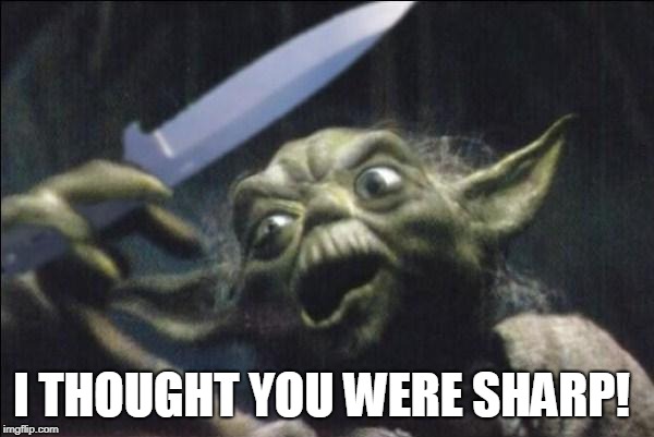 Yoda Knife | I THOUGHT YOU WERE SHARP! | image tagged in yoda knife | made w/ Imgflip meme maker