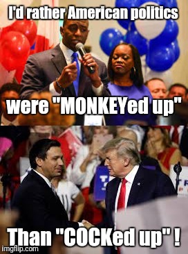 Andrew Gillum > Ron DeSantis | I'd rather American politics; were "MONKEYed up"; Than "COCKed up" ! | image tagged in trump,gop,racism,racist,monkey,meme | made w/ Imgflip meme maker