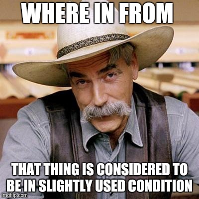 SARCASM COWBOY | WHERE IN FROM THAT THING IS CONSIDERED TO BE IN SLIGHTLY USED CONDITION | image tagged in sarcasm cowboy | made w/ Imgflip meme maker