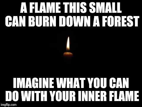Tremendous power | A FLAME THIS SMALL CAN BURN DOWN A FOREST; IMAGINE WHAT YOU CAN DO WITH YOUR INNER FLAME | image tagged in candle in the dark,inspirational quote,entrepreneur,inspirational memes,inspirational,candles | made w/ Imgflip meme maker