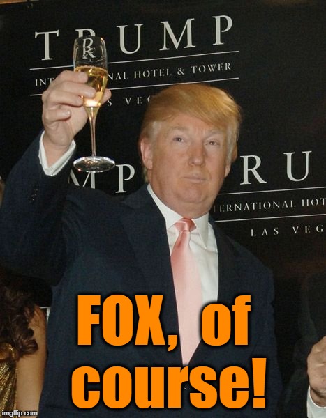 Donald Trump Toasting | FOX,  of course! | image tagged in donald trump toasting | made w/ Imgflip meme maker