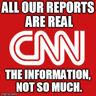 ALL OUR REPORTS ARE REAL; THE INFORMATION, NOT SO MUCH. | image tagged in cnn | made w/ Imgflip meme maker