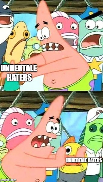 Get Out Of Here, UT Haters! | UNDERTALE HATERS; UNDERTALE HATERS | image tagged in memes,put it somewhere else patrick,undertale | made w/ Imgflip meme maker