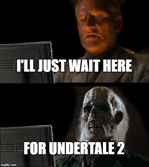 Waiting for Undertale 2 | I'LL JUST WAIT HERE; FOR UNDERTALE 2 | image tagged in memes,ill just wait here,undertale | made w/ Imgflip meme maker