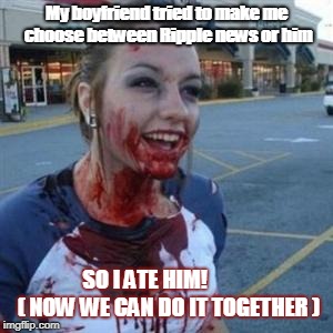 Bloody Girl | My boyfriend tried to make me choose
between Ripple news or him; SO I ATE HIM!
          ( NOW WE CAN DO IT TOGETHER ) | image tagged in bloody girl | made w/ Imgflip meme maker